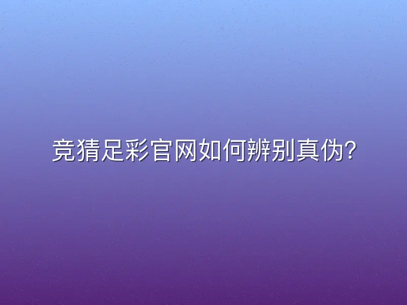 竞猜足彩官网如何辨别真伪？