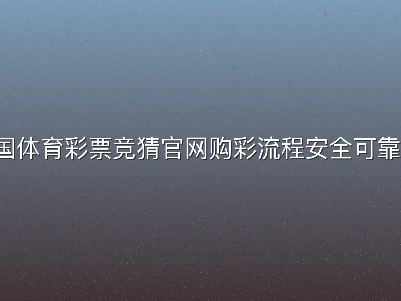 中国体育彩票竞猜官网购彩流程安全可靠吗？